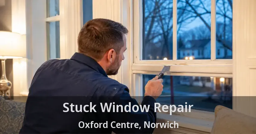 Stuck Window Repair Oxford Centre, Norwich - ON